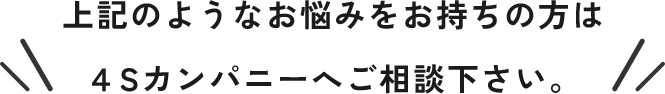 上記のようなお悩みは4Sカンパニーにお任せください！